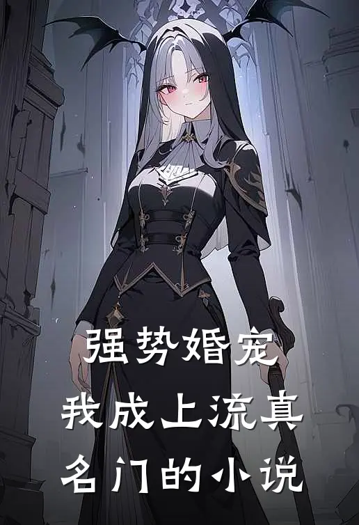 强势婚宠，我成上流真名门的小说
