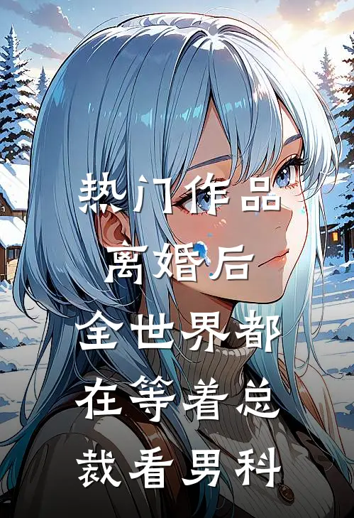 热门作品离婚后，全世界都在等着总裁看男科