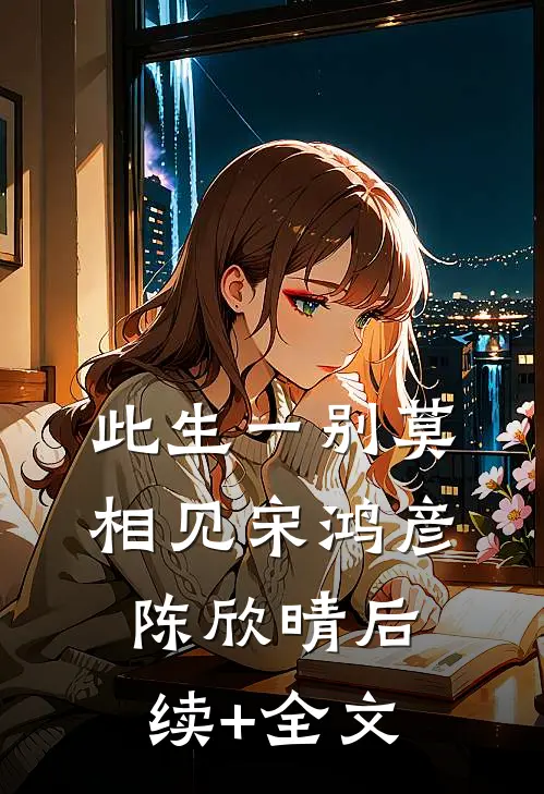 此生一别莫相见宋鸿彦陈欣晴后续+全文