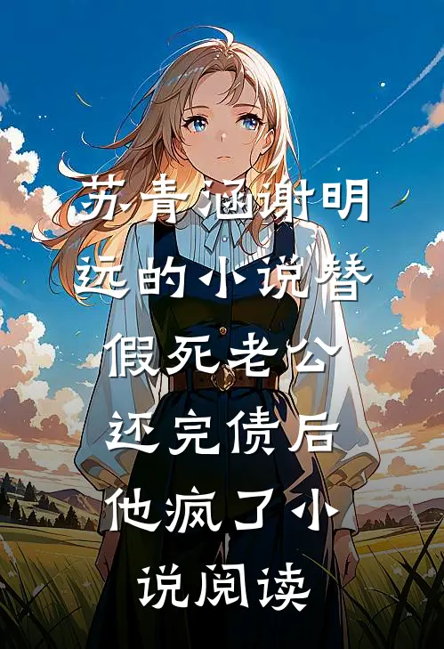 苏青涵谢明远的小说替假死老公还完债后，他疯了小说阅读