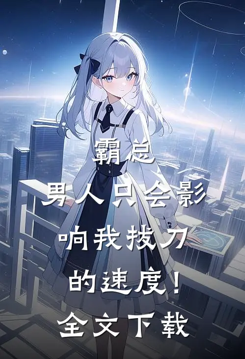 霸总，男人只会影响我拔刀的速度！全文下载