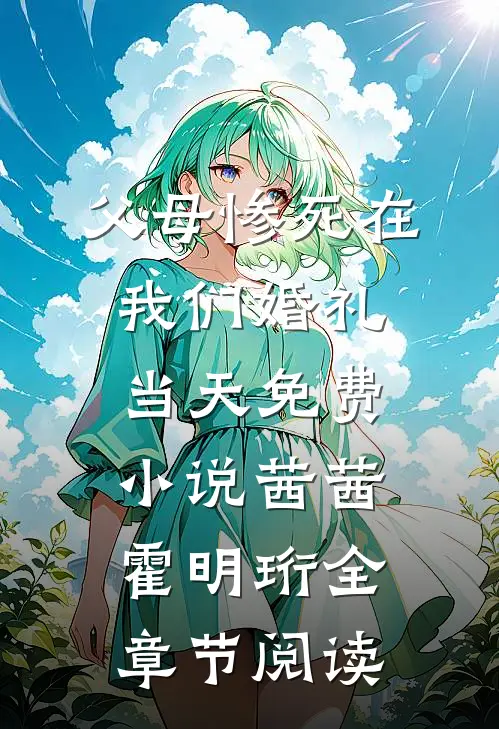 父母惨死在我们婚礼当天免费小说茜茜霍明珩全章节阅读