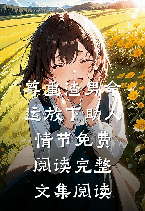 尊重渣男命运放下助人情节免费阅读完整文集阅读