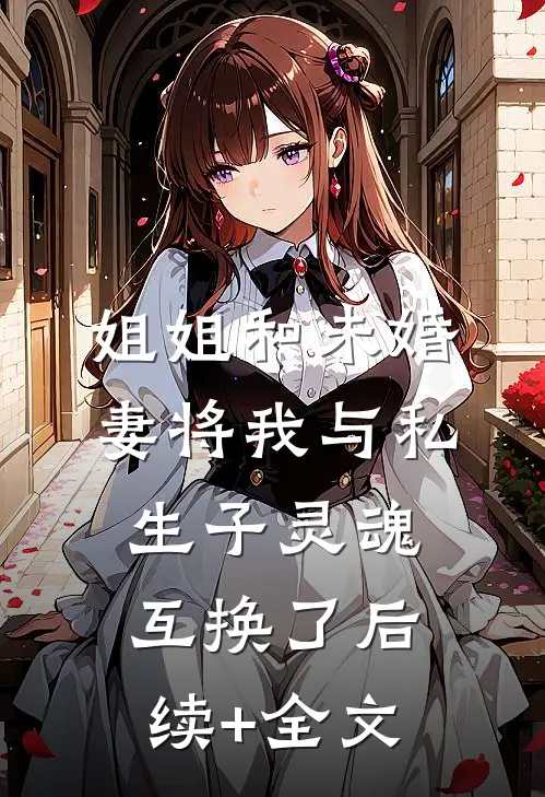 姐姐和未婚妻将我与私生子灵魂互换了后续+全文