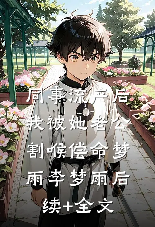 同事流产后，我被她老公割喉偿命梦雨李梦雨后续+全文