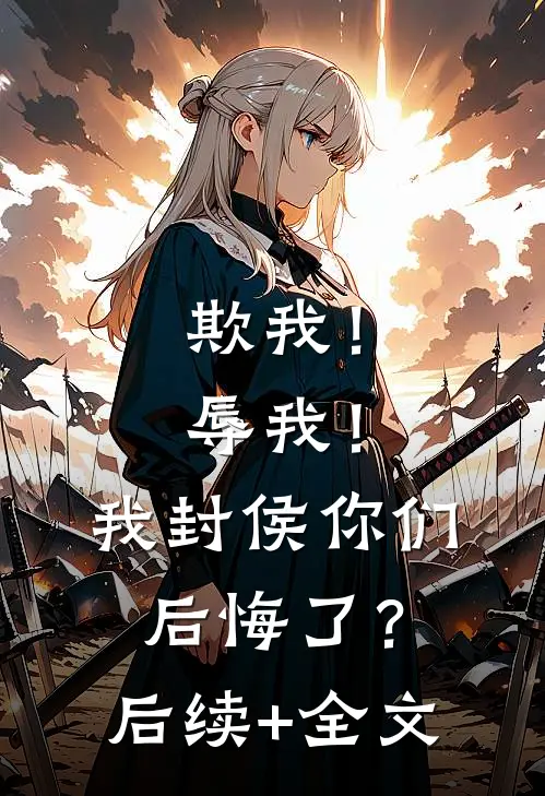 欺我！辱我！我封侯你们后悔了？后续+全文
