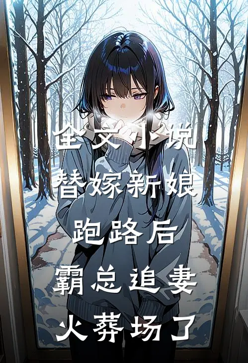 全文小说替嫁新娘跑路后，霸总追妻火葬场了