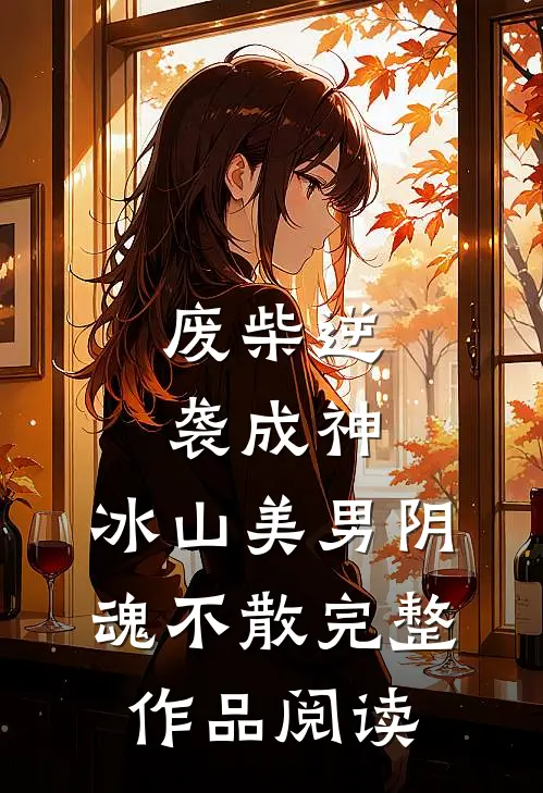 废柴逆袭成神，冰山美男阴魂不散完整作品阅读