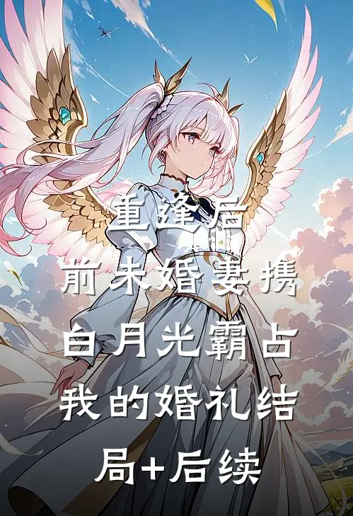 重逢后，前未婚妻携白月光霸占我的婚礼结局+后续