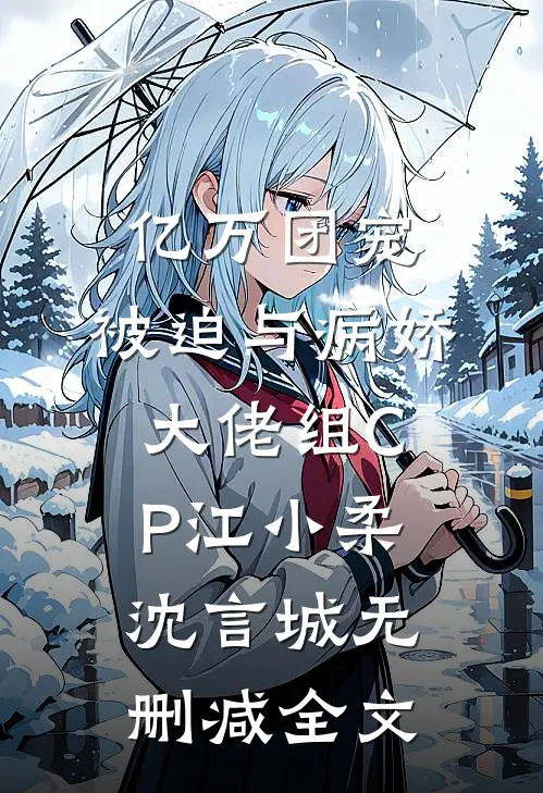 亿万团宠：被迫与病娇大佬组CP江小柔沈言城无删减全文