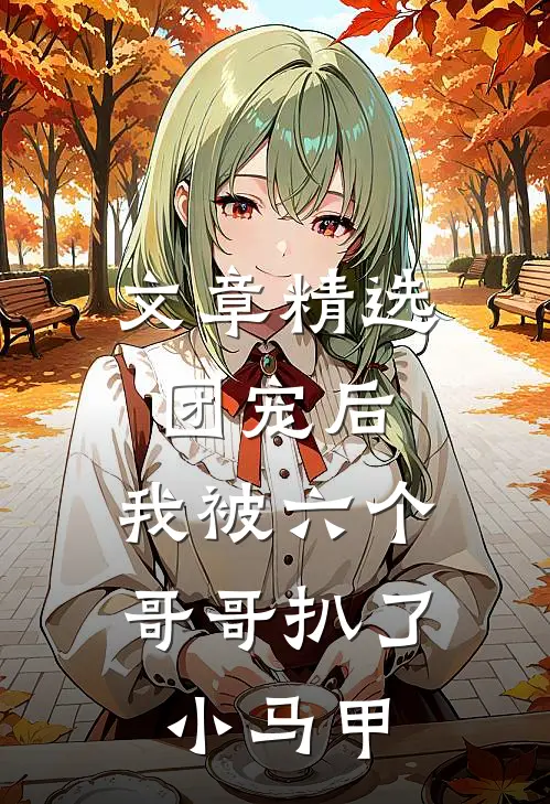 文章精选团宠后，我被六个哥哥扒了小马甲