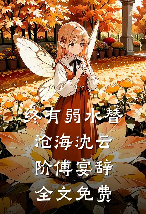 终有弱水替沧海沈云阶傅宴辞全文免费