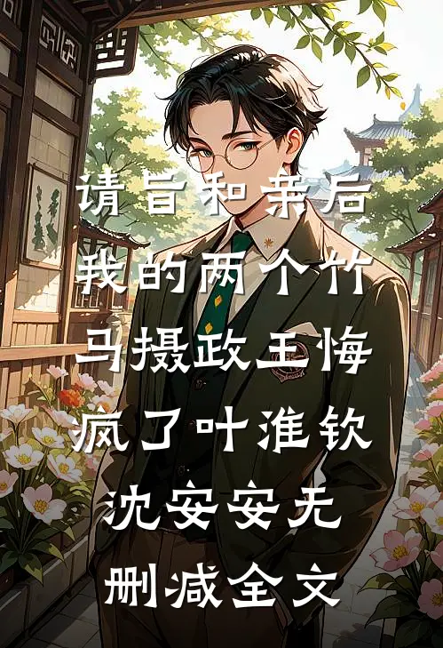 请旨和亲后，我的两个竹马摄政王悔疯了叶淮钦沈安安无删减全文
