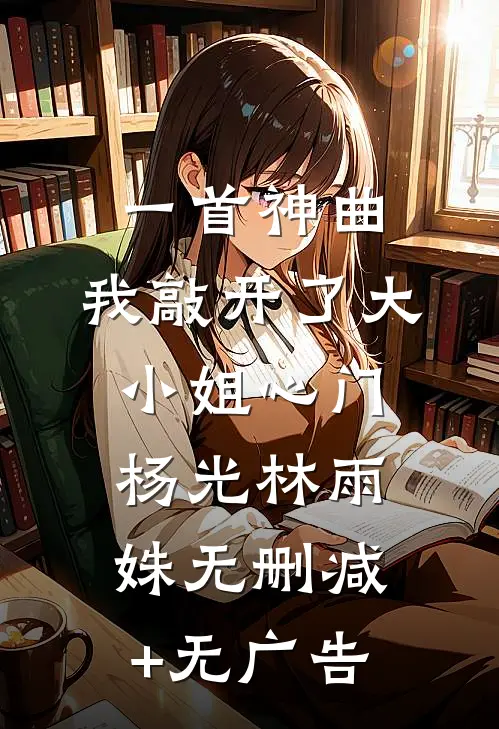 一首神曲，我敲开了大小姐心门杨光林雨姝无删减+无广告