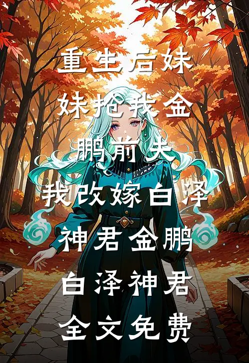 重生后妹妹抢我金鹏前夫，我改嫁白泽神君金鹏白泽神君全文免费