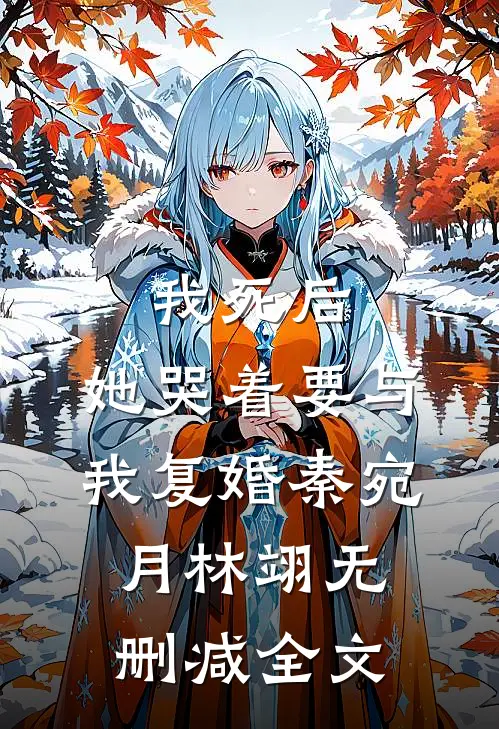 我死后，她哭着要与我复婚秦宛月林翊无删减全文