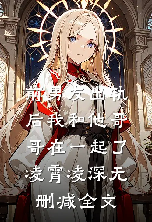 前男友出轨后我和他哥哥在一起了凌霄凌深无删减全文