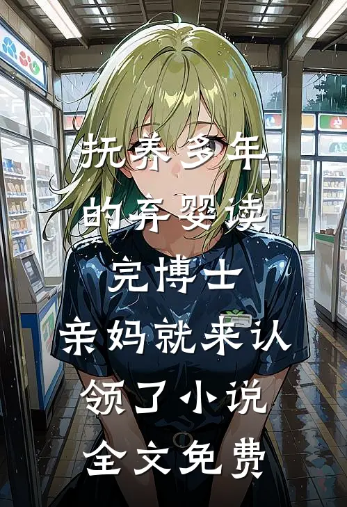 抚养多年的弃婴读完博士，亲妈就来认领了小说全文免费
