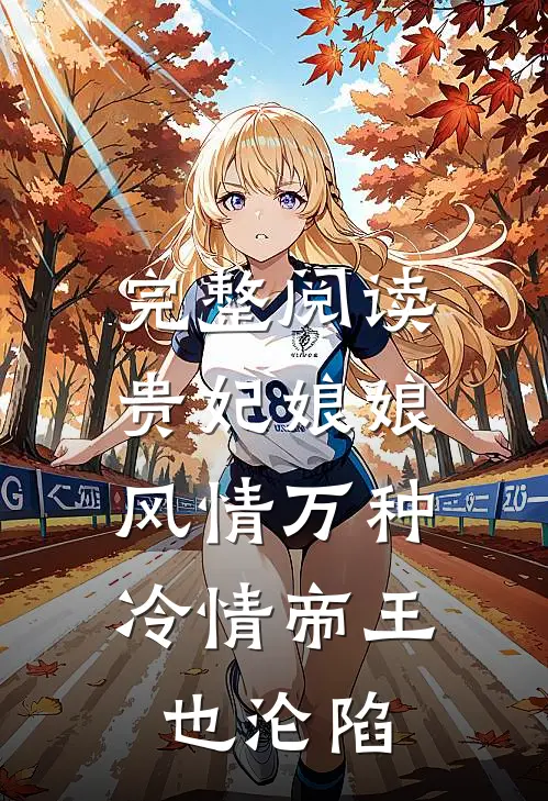 完整阅读贵妃娘娘风情万种，冷情帝王也沦陷
