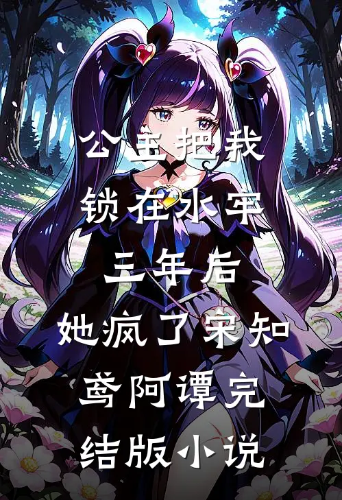 公主把我锁在水牢三年后，她疯了宋知鸢阿谭完结版小说