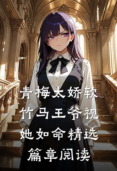 青梅太娇软，竹马王爷视她如命精选篇章阅读