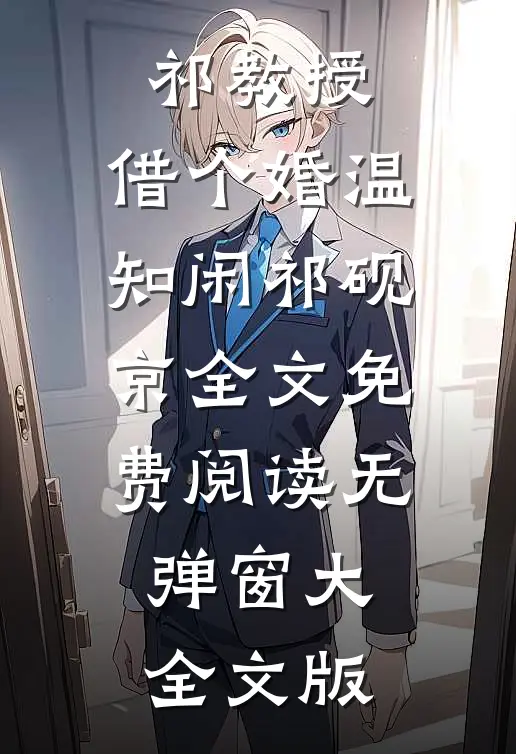 祁教授,借个婚(温知闲祁砚京)全文免费阅读无弹窗大全文版