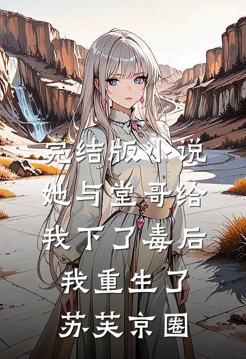 完结版小说她与堂哥给我下了毒后，我重生了苏芙京圈