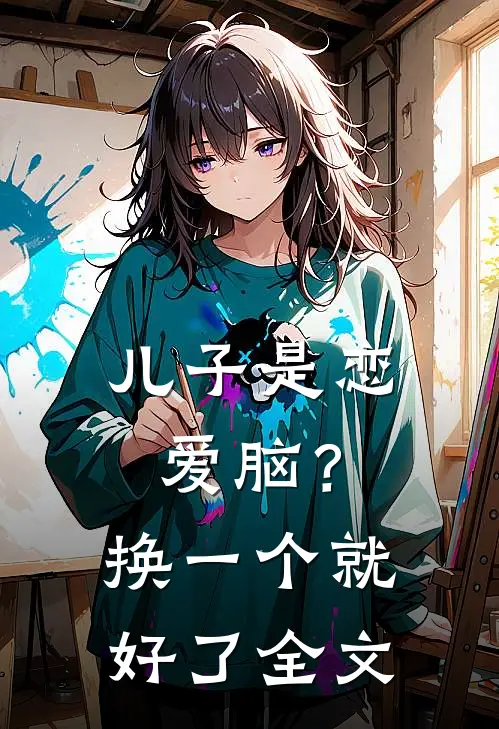 儿子是恋爱脑？换一个就好了全文