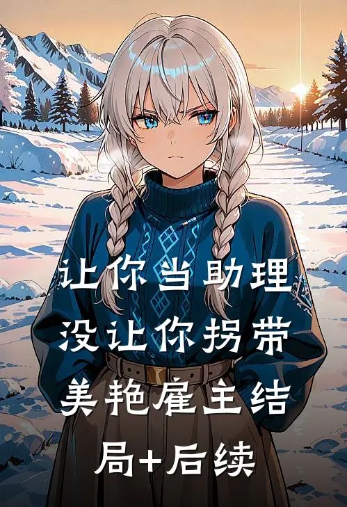 让你当助理，没让你拐带美艳雇主结局+后续