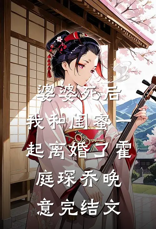 婆婆死后，我和闺蜜一起离婚了霍庭琛乔晚意完结文
