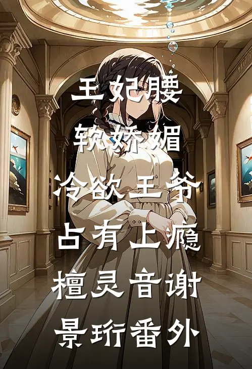 王妃腰软娇媚，冷欲王爷占有上瘾檀灵音谢景珩 番外