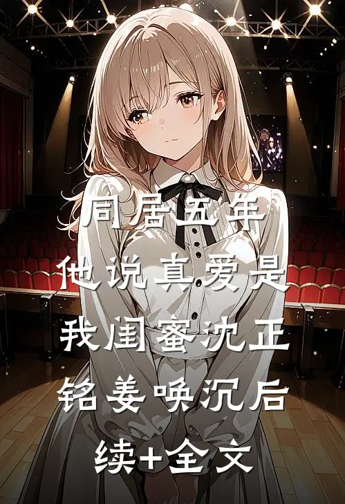 同居五年，他说真爱是我闺蜜沈正铭姜唤沉后续+全文