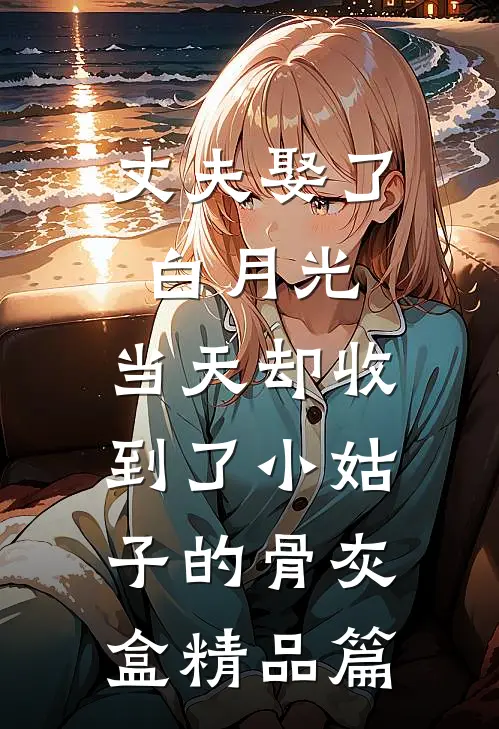丈夫娶了白月光，当天却收到了小姑子的骨灰盒精品篇