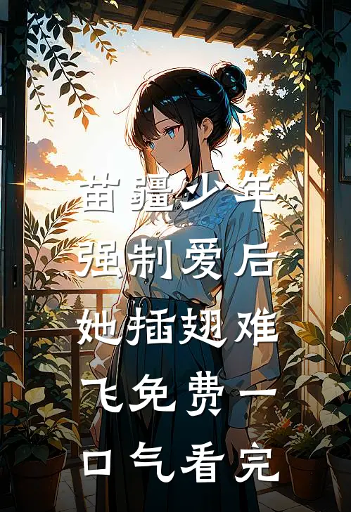 苗疆少年强制爱后，她插翅难飞免费一口气看完