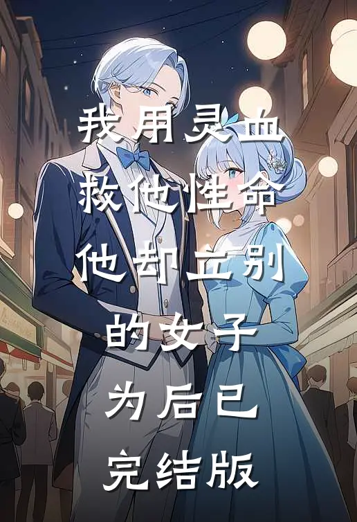 我用灵血救他性命，他却立别的女子为后已完结版