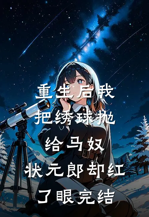 重生后我把绣球抛给马奴，状元郎却红了眼完结