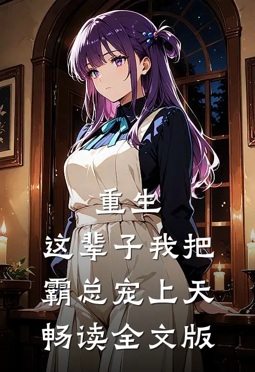 重生：这辈子我把霸总宠上天畅读全文版