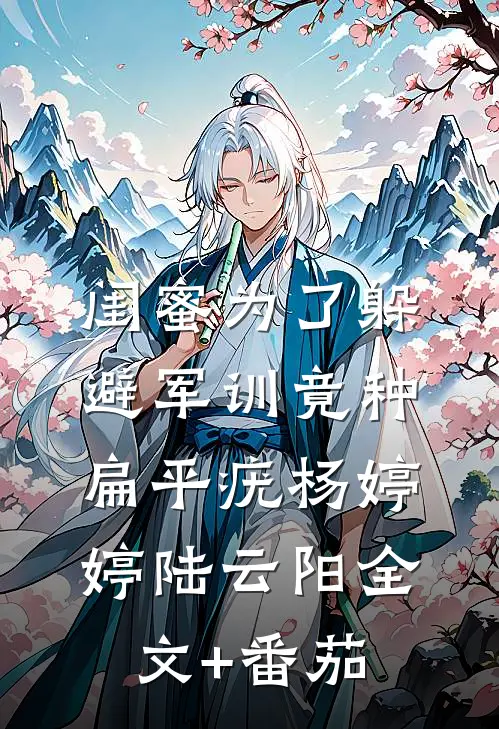 闺蜜为了躲避军训竟种扁平疣杨婷婷陆云阳全文+番茄