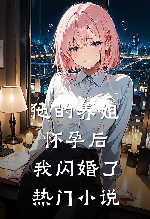他的养姐怀孕后，我闪婚了热门小说