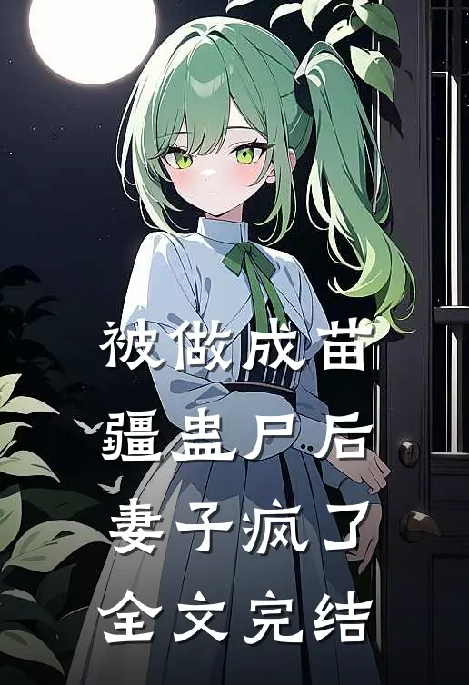 被做成苗疆蛊尸后，妻子疯了全文完结