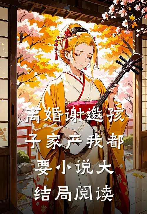 离婚谢邀孩子家产我都要小说大结局阅读