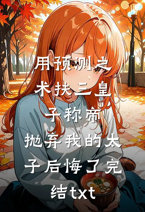 用预测之术扶三皇子称帝，抛弃我的太子后悔了完结txt