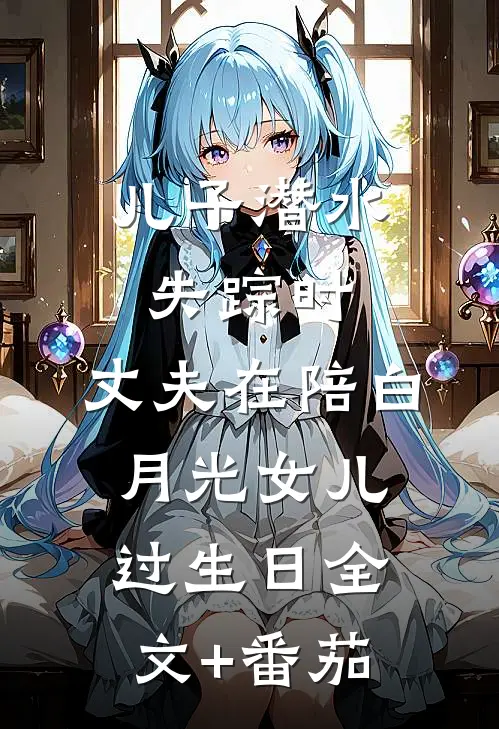 儿子潜水失踪时，丈夫在陪白月光女儿过生日全文+番茄