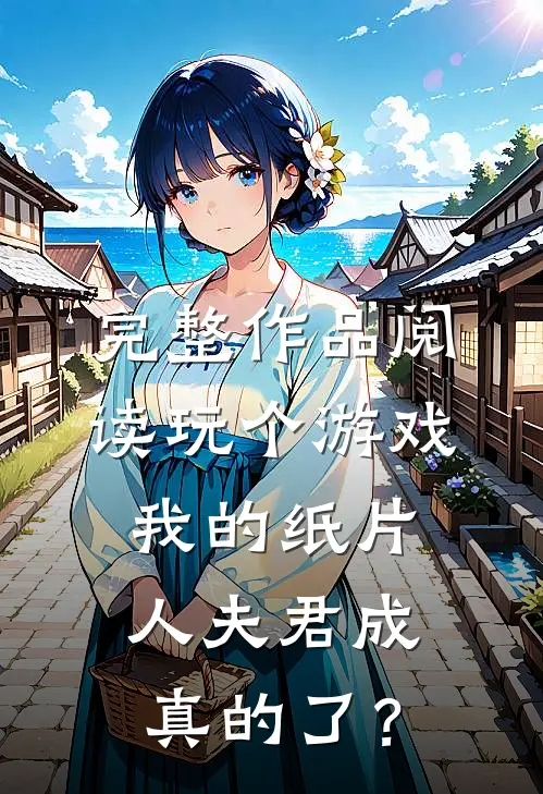 完整作品阅读玩个游戏，我的纸片人夫君成真的了？