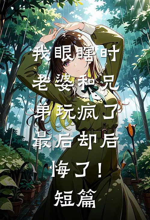 我眼瞎时老婆和兄弟玩疯了，最后却后悔了！短篇
