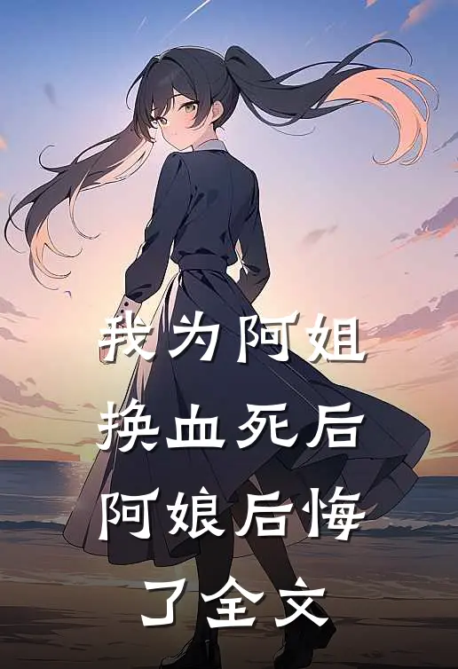 我为阿姐换血死后，阿娘后悔了全文