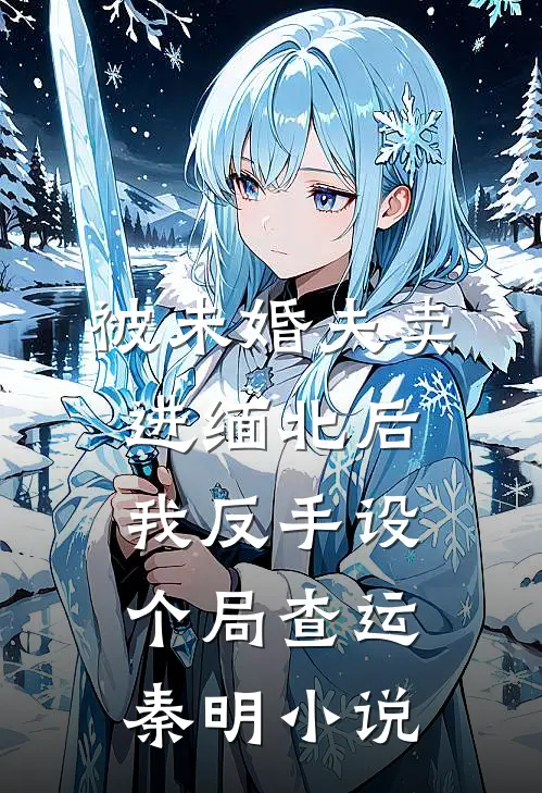 被未婚夫卖进缅北后我反手设个局查运秦明小说