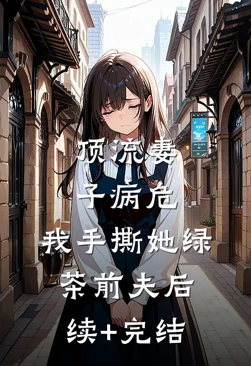 顶流妻子病危，我手撕她绿茶前夫后续+完结