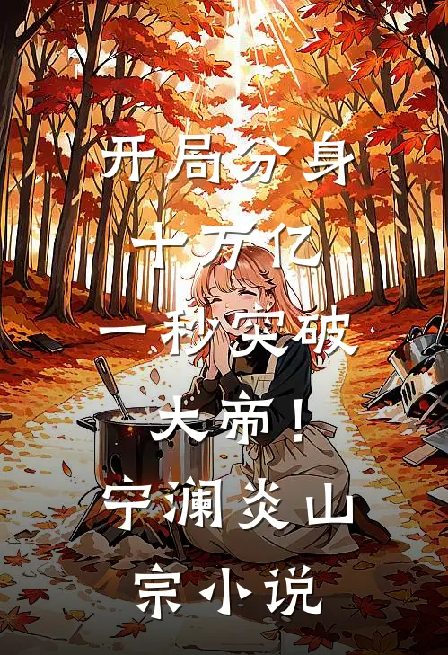 开局分身十万亿，一秒突破大帝！宁澜炎山宗小说