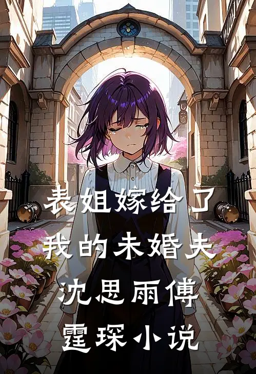 表姐嫁给了我的未婚夫沈思雨傅霆琛小说